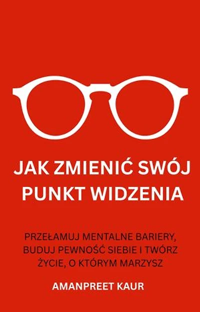 Jak Zmienić Swój Punkt Widzenia: Przełamuj Mentalne Bariery, Buduj Pewność Siebie I Twórz życie, O Którym Marzysz