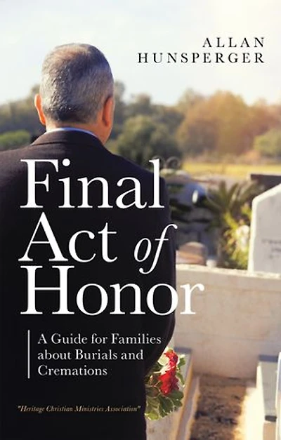 Final Act Of Honor: A Guide For Families About Burials And Cremations