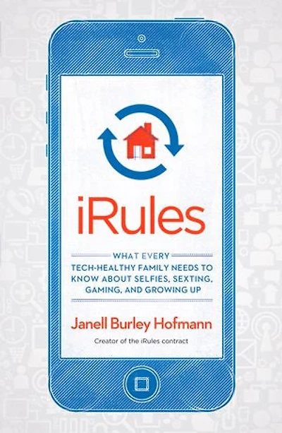 iRules: What Every Tech-Healthy Family Needs to Know about Selfies, Sexting, Gaming, andGrowing up
