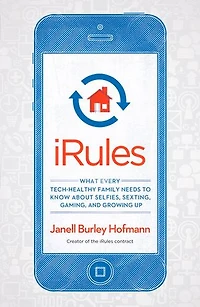 iRules: What Every Tech-Healthy Family Needs to Know about Selfies, Sexting, Gaming, andGrowing up