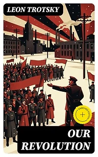Our Revolution: Enriched edition. Essays on Working-Class and International Revolution, 1904-1917