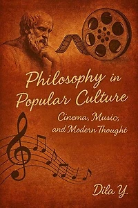 Philosophy in Popular Culture: Cinema, Music and Modern Thought: Exploring Life’s Big Questions Through Art, Media, and Everyday Life