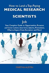 How to Land a Top-Paying Medical research scientists Job: Your Complete Guide to Opportunities, Resumes and Cover Letters, Interviews, Salaries, Promotions, What to Expect From Recruiters and More