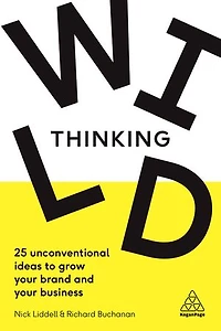Wild Thinking: 25 Unconventional Ideas To Grow Your Brand And Business