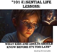 "101 ESSENTIAL LIFE LESSONS: WHAT KIDS AND ADULTS SHOULD KNOW BEFORE IT'S TOO LATE"