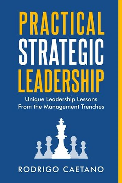 Practical Strategic Leadership: Unique Leadership Lessons from the Management Trenches