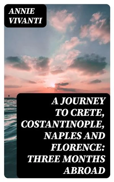A Journey to Crete, Costantinople, Naples and Florence: Three Months Abroad: Enriched edition.