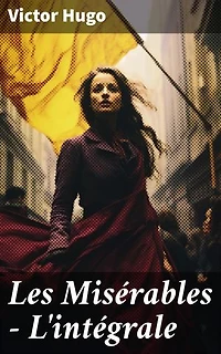 Les Misérables - L'intégrale: Édition enrichie. Exploration sociale et poétique du XIXe siècle français