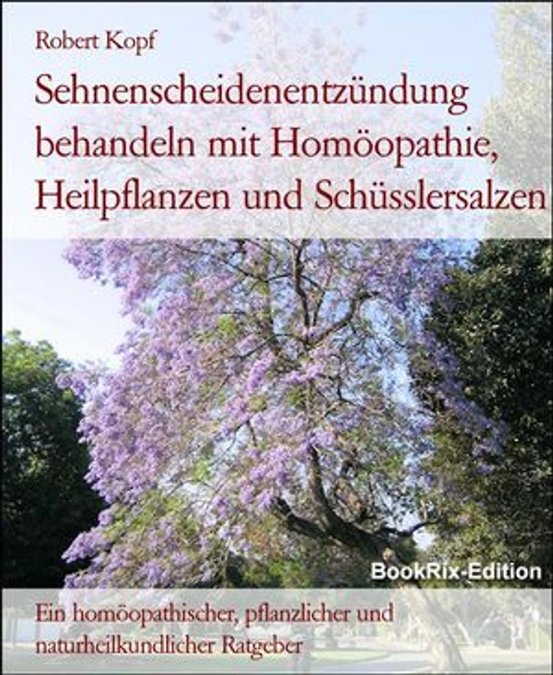 Sehnenscheidenentzündung behandeln mit Homöopathie, Heilpflanzen und Schüsslersalzen: Ein homöopathischer, pflanzlicher und naturheilkundlicher Ratgeber