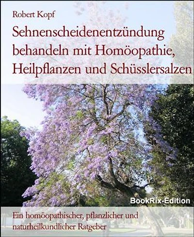 Sehnenscheidenentzündung behandeln mit Homöopathie, Heilpflanzen und Schüsslersalzen: Ein homöopathischer, pflanzlicher und naturheilkundlicher Ratgeber
