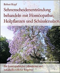 Sehnenscheidenentzündung behandeln mit Homöopathie, Heilpflanzen und Schüsslersalzen: Ein homöopathischer, pflanzlicher und naturheilkundlicher Ratgeber