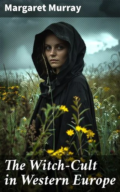The Witch-Cult in Western Europe: Enriched edition. Uncovering the Secrets of Medieval European Witchcraft and Paganism