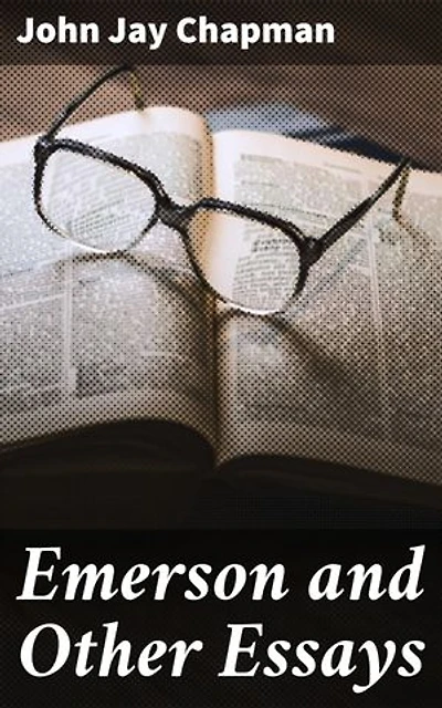 Emerson and Other Essays: Enriched edition. Exploring timeless themes and philosophical thought through Chapman's profound essays