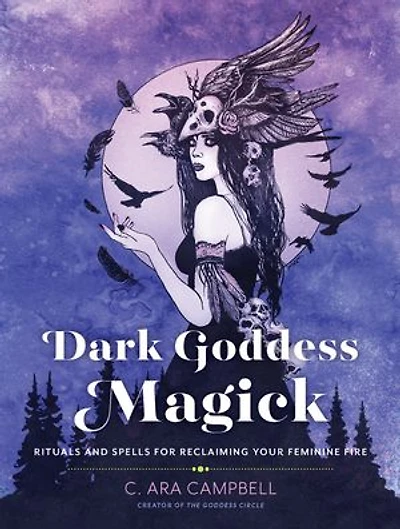 Dark Goddess Magick: Rituals And Spells For Reclaiming Your Feminine Fire