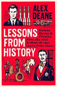 Lessons From History: Hidden Heroes And Villains Of The Past, What We Can Learn Them