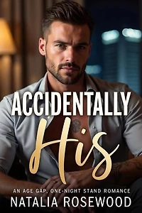Accidentally His: An Age Gap, One-Night Stand Romance: The Unexpected Daddies Series