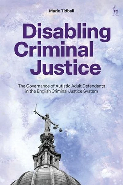 Disabling Criminal Justice: the Governance of Autistic Adult Defendants English Justice System