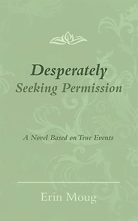 Desperately Seeking Permission: A Novel Based on True Events