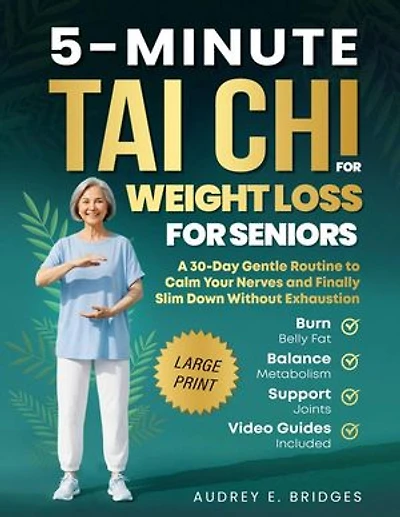 5-Minute Tai Chi for Weight Loss for Seniors: Burn Belly Fat, Balance Metabolism and Support Joints: A 30-Day Gentle Routine to Calm Your Nerves and Finally Slim Down Without Exhaustion: The 5-minute tai chi for seniors series
