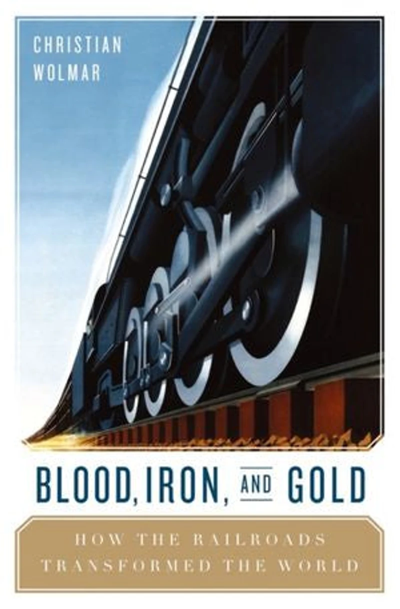 Blood, Iron, and Gold: How the Railroads Transformed World