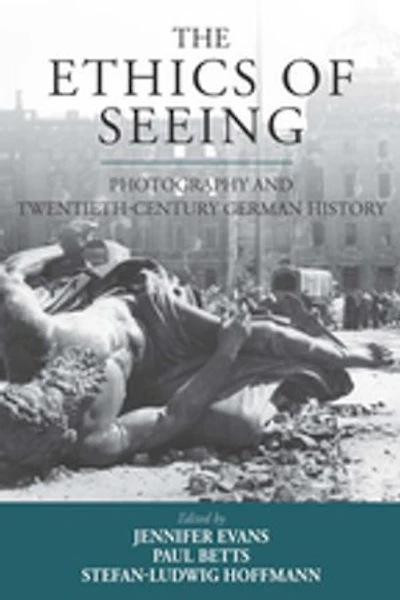 The Ethics of Seeing: Photography and Twentieth-Century German History