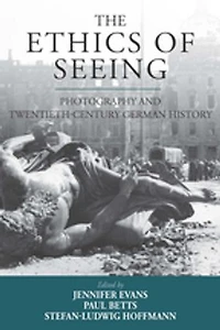 The Ethics of Seeing: Photography and Twentieth-Century German History