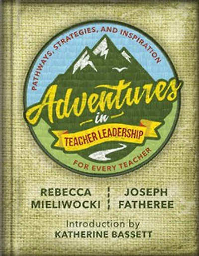 Adventures Teacher Leadership: Pathways, Strategies, and Inspiration for Every