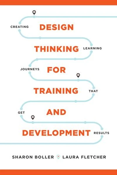 Design Thinking for Training and Development: Creating Learning Journeys That Get Results