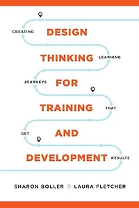Design Thinking for Training and Development: Creating Learning Journeys That Get Results