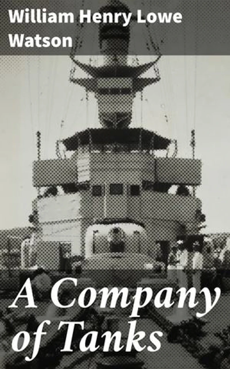 A Company of Tanks: Enriched edition. A Harrowing Tale of Tank Crews in the Trenches of World War I