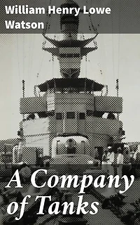 A Company of Tanks: Enriched edition. A Harrowing Tale of Tank Crews in the Trenches of World War I