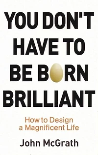 You Don't Have to Be Born Brilliant: How to Design a Magnificent Life