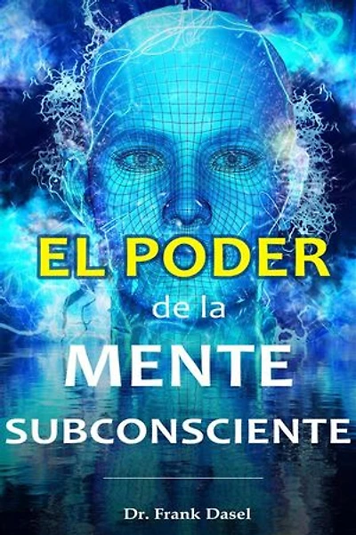 El poder de la Mente Subconsciente: Mediante el uso correcto de tu poderosa mente subconsciente puedes lograr cualquier sueño que desees
