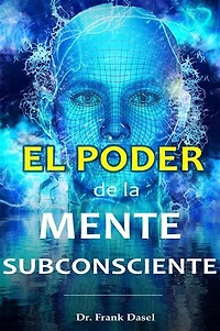 El poder de la Mente Subconsciente: Mediante el uso correcto de tu poderosa mente subconsciente puedes lograr cualquier sueño que desees