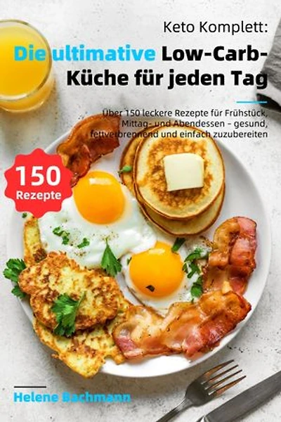 Keto Komplett: Die ultimative Low-Carb-Küche für jeden Tag: Über 150 leckere Rezepte für Frühstück, Mittag- und Abendessen – gesund, fettverbrennend und einfach zuzubereiten