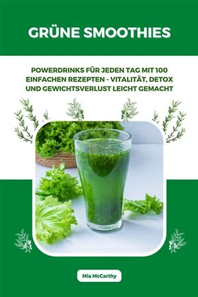 Grüne Smoothies: Powerdrinks für jeden Tag mit 100 einfachen Rezepten - Vitalität, Detox und Gewichtsverlust leicht gemacht