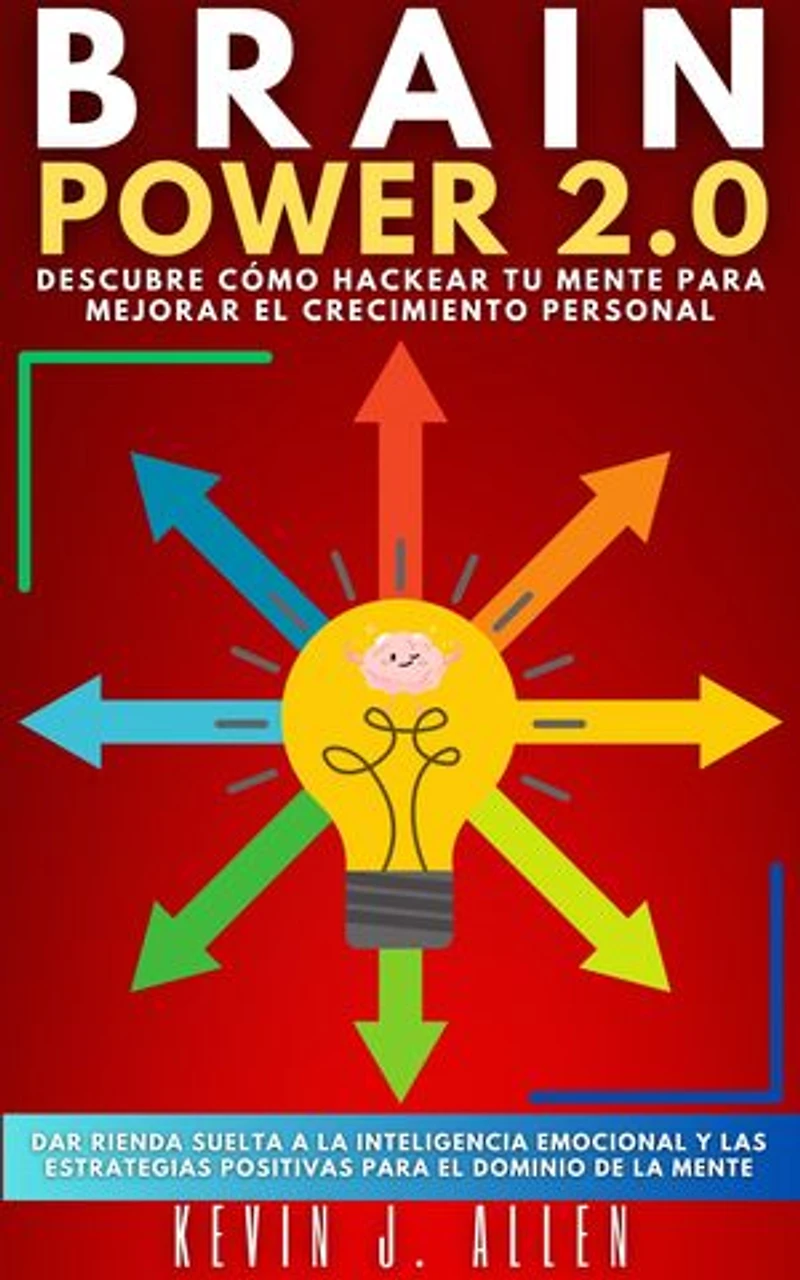 BRAIN POWER 2.0 - DESCUBRE CÓMO HACKEAR TU MENTE PARA MEJORAR EL CRECIMIENTO PERSONAL: Dar Rienda Suelta A La Inteligencia Emocional Y Las Estrategias Positivas Para El Dominio De La Mente