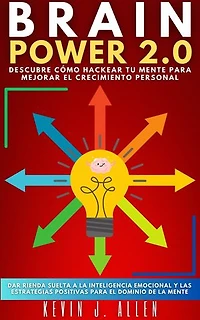 BRAIN POWER 2.0 - DESCUBRE CÓMO HACKEAR TU MENTE PARA MEJORAR EL CRECIMIENTO PERSONAL: Dar Rienda Suelta A La Inteligencia Emocional Y Las Estrategias Positivas Para El Dominio De La Mente