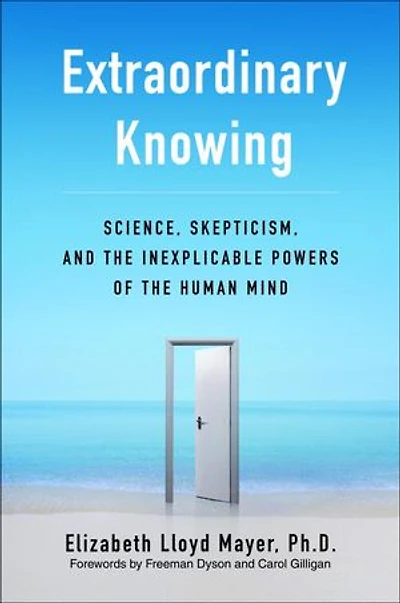 Extraordinary Knowing: Science, Skepticism, And The Inexplicable Powers Of Human Mind