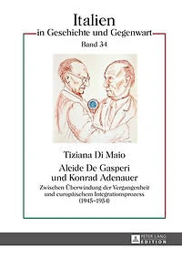 Alcide De Gasperi und Konrad Adenauer: Zwischen Ueberwindung der Vergangenheit europaeischem Integrationsprozess (1945–1954)