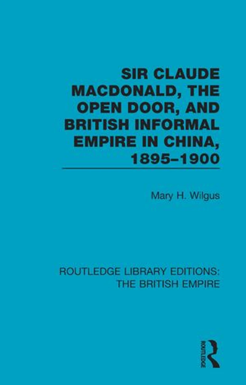 Sir Claude Macdonald, The Open Door, And British Informal Empire China, 1895-1900