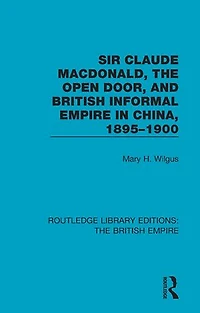 Sir Claude Macdonald, The Open Door, And British Informal Empire China, 1895-1900