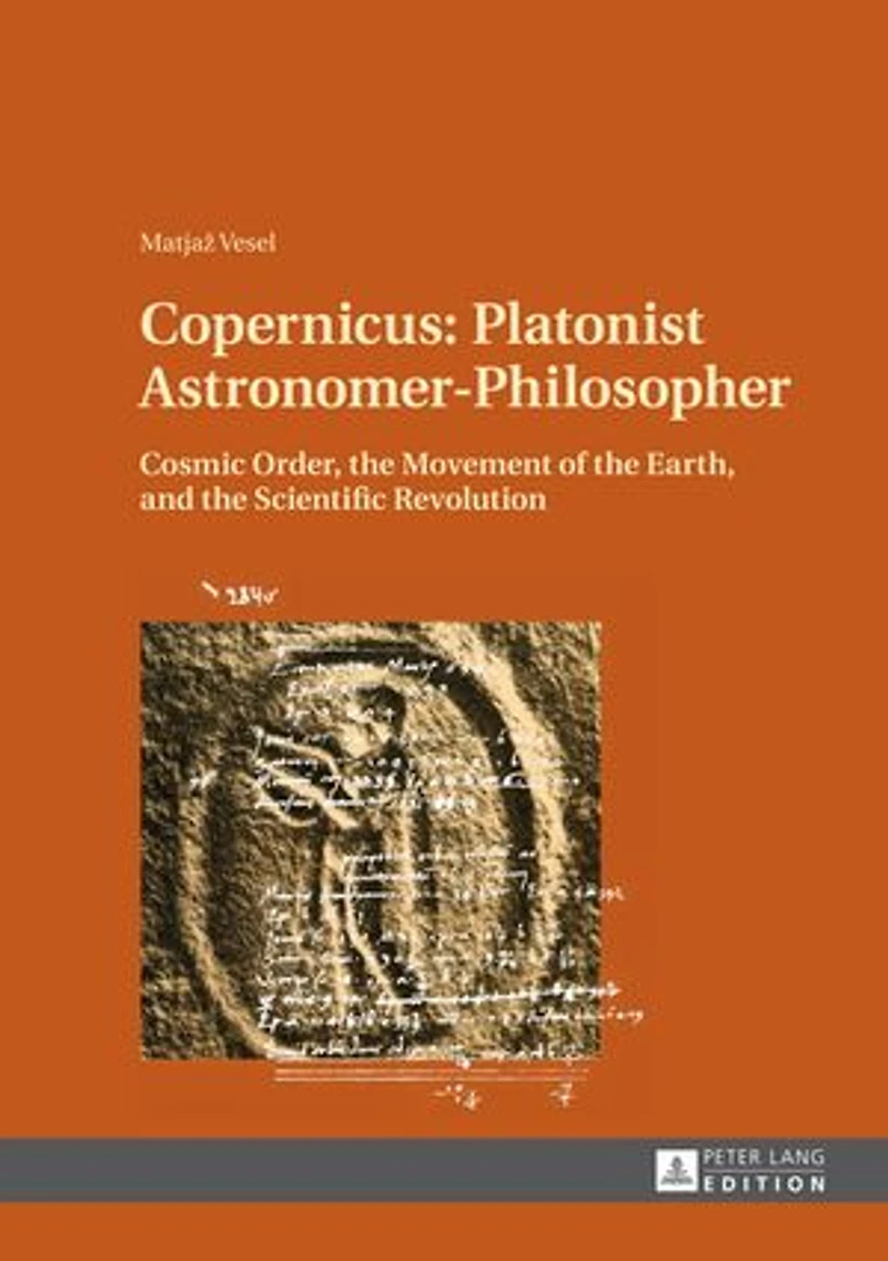 Copernicus: Platonist Astronomer-Philosopher: Cosmic Order, the Movement of Earth, and Scientific Revolution