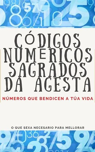 CÓDIGOS NUMÉRICOS SAGRADOS DA AGESTA: Números que bendicen a túa vida.