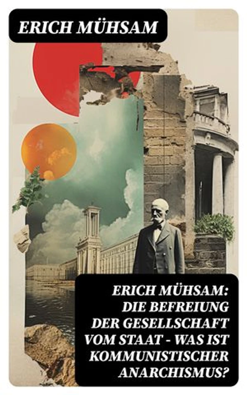 Erich Mühsam: Die Befreiung der Gesellschaft vom Staat - Was ist kommunistischer Anarchismus?: Mühsams letzte Veröffentlichung vor seiner Ermordung