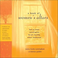 A Book of Women's Altars: How to Create Sacred Spaces for Art, Worship, Solace, Celebration