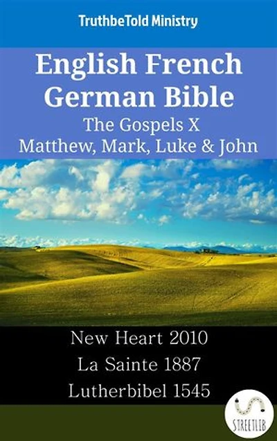 English French German Bible - The Gospels X - Matthew, Mark, Luke & John: New Heart 2010 - La Sainte 1887 - Lutherbibel 1545