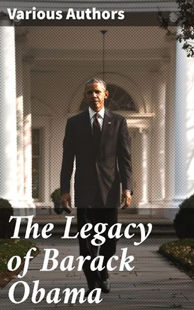 The Legacy of Barack Obama: Reflections on a Historic Presidency: Policy, Leadership, and Legacy