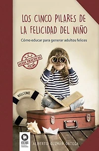 Los cinco pilares de la felicidad del niño: Cómo educar para generar adultos felices