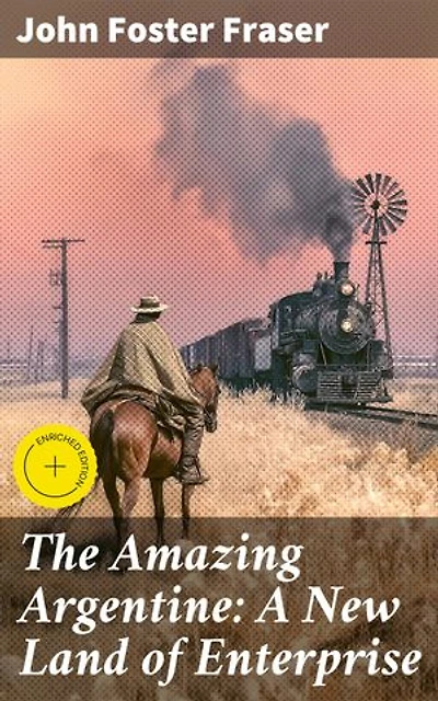 The Amazing Argentine: A New Land of Enterprise: Enriched edition. Exploring the Rich Tapestry of Argentina: A Literary Journey